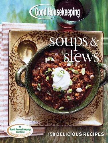 Good Housekeeping Soups & Stews: 150 Delicious Recipes By From the Editors of Good Housekeeping