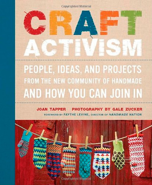 Craft Activism: People, Ideas, and Projects from the New Community of Handmade and How You Can Join In