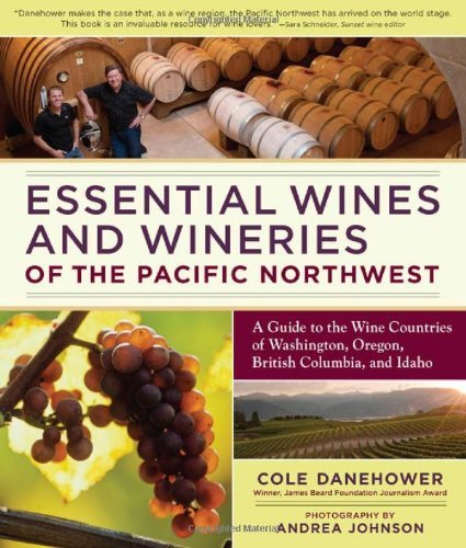 Cole Danehower, Andrea Johnson, Essential Wines and Wineries of the Pacific Northwest: A Guide to the Wine Countries of Washington, Oregon, British Columbia, and Idaho