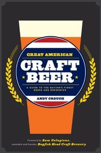 Andy Crouch, Sam Calagione, Great American Craft Beer: A Guide to the Nation's Finest Beers and Breweries