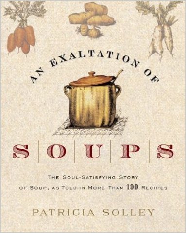 Patricia Solley, An Exaltation of Soups: The Soul-Satisfying Story of Soup, As Told in More Than 100 Recipes