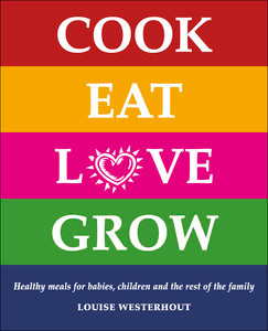 Cook Eat Love Grow: Healthy meals for babies, children and the rest of the family