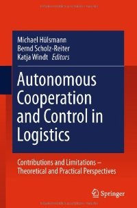 Michael Hülsmann, Autonomous Cooperation and Control in Logistics: Contributions and Limitations - Theoretical and Practical Perspectives