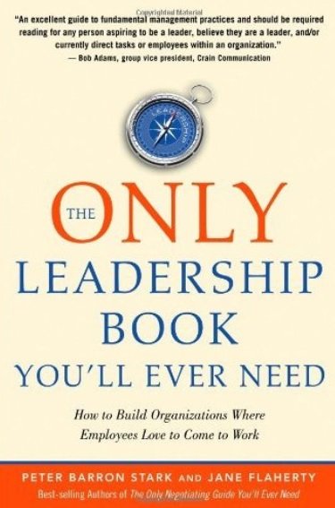 Peter Barron Stark, Jane Flaherty - The Only Leadership Book You'll Ever Need: How to Build Organizations Where Employees Love to Come to Work