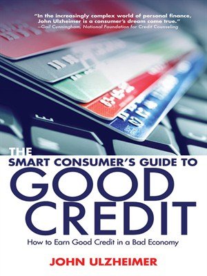 The Smart Consumer's Guide to Good Credit: How to Earn Good Credit in a Bad Economy