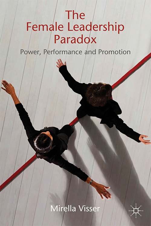 The Female Leadership Paradox: Power, Performance and Promotion by Mirella Visser