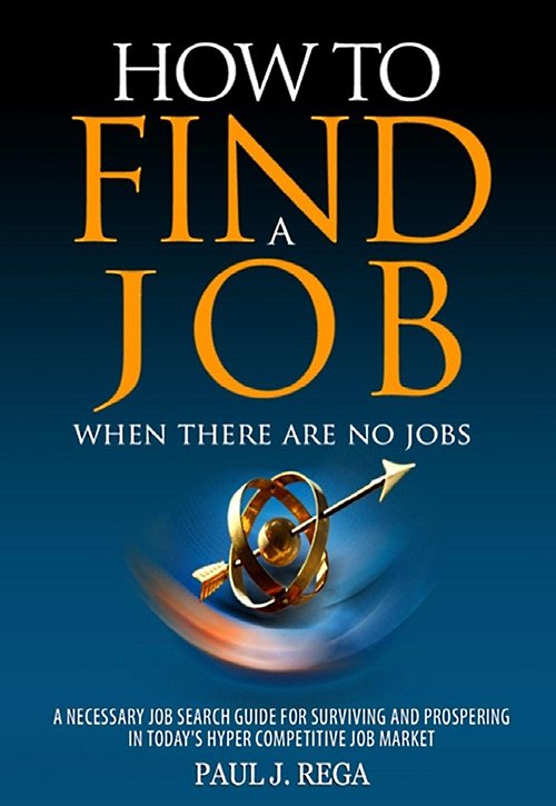 How To Find A Job: When There Are No Jobs (Book 1) A Necessary Job Search and Career Planning Guide for Today's Job Market (Find A Job Series) by Paul Rega