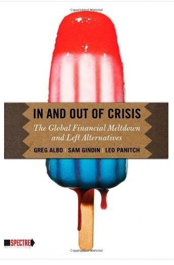 Greg Albo, Sam Gindin, Leo Panitch - In and Out of Crisis: The Global Financial Meltdown and Left Alternatives