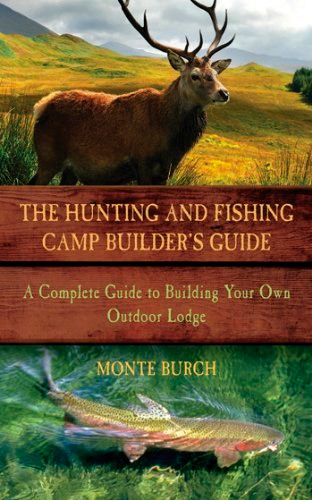 The Hunting and Fishing Camp Builder's Guide: A Complete Guide to Building Your Own Outdoor Lodge