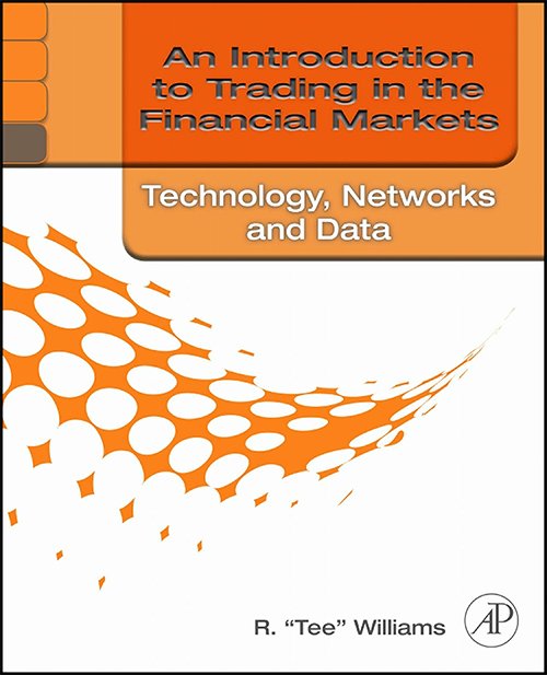 An Introduction to Trading in the Financial Markets: Technology: Systems, Data, and Networks by R. Tee Williams