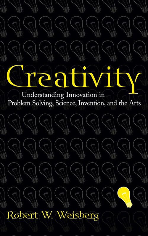 Creativity: Understanding Innovation in Problem Solving, Science, Invention, and the Arts by Robert W. Weisberg
