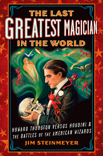 The Last Greatest Magician in the World: Howard Thurston Versus Houdini & the Battles of the American Wizards