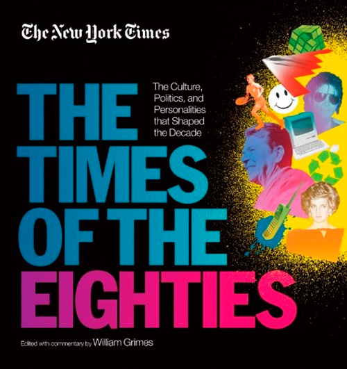 The New York Times: The Times of the Eighties: The Culture, Politics, and Personalities that Shaped the Decade
