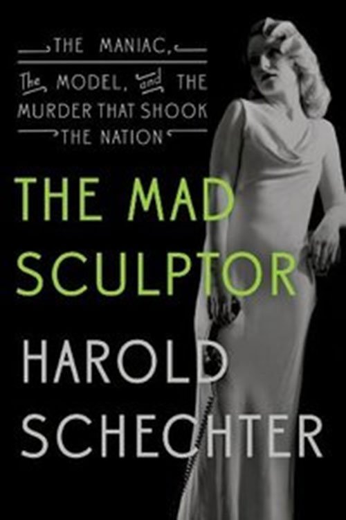 The Mad Sculptor: The Maniac, the Model, and the Murder that Shook the Nation