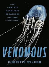 Venomous: How Earth’s Deadliest Creatures Mastered Biochemistry