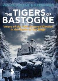 The Tigers Of Bastogne: Voices Of The 10th Armored Division In The Battle Of The Bulge