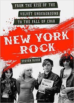 New York Rock: From The Rise Of The Velvet Underground To The Fall Of Cbgb