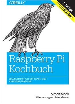 Raspberry Pi Kochbuch: Lösungen Für Alle Software- Und Hardware-probleme. Für Alle Versionen Inklusive Pi 3 & Zero