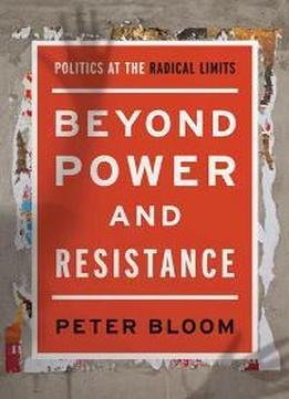 Beyond Power And Resistance : Politics At The Radical Limits
