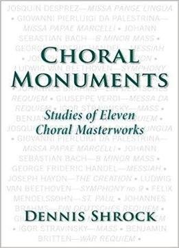 Choral Monuments: Studies Of Eleven Choral Masterworks