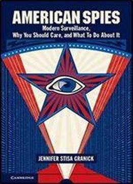 American Spies: Modern Surveillance, Why You Should Care, And What To Do About It