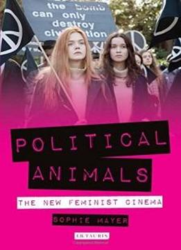 Political Animals: The New Feminist Cinema (international Library Of The Moving Image)
