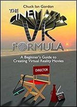 The Cinematic Vr Formula: A Beginner's Guide To Creating Virtual Reality Movies