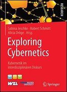 Exploring Cybernetics: Kybernetik Im Interdisziplinaren Diskurs