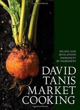 David Tanis Market Cooking: Recipes And Revelations, Ingredient By Ingredient