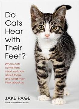 Do Cats Hear With Their Feet?: Where Cats Come From, What We Know About Them, And What They Think About Us