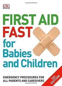 First Aid Fast For Babies And Children: Emergency Procedures For All Parents And Caregivers