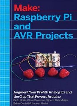 Raspberry Pi And Avr Projects: Augmenting The Pi's Arm With The Atmel Atmega, Ics, And Sensors (make)