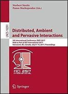 Distributed, Ambient And Pervasive Interactions: 5th International Conference, Dapi 2017, Held As Part Of Hci International 2017, Vancouver, Bc, ... (lecture Notes In Computer Science)