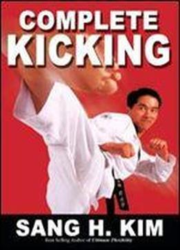 Complete Kicking, The Ultimate Guide To Kicks For Martial Arts, Self-defense & Combat Sport