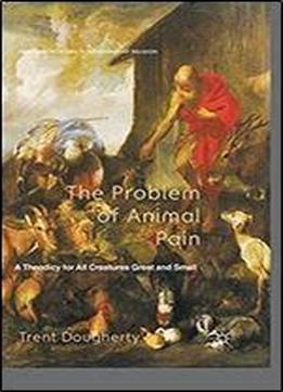 The Problem Of Animal Pain: A Theodicy For All Creatures Great And Small (palgrave Frontiers In Philosophy Of Religion)