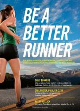 Be A Better Runner: Real World, Scientifically-proven Training Techniques That Will Dramatically Improve Your Speed, Endurance, And Injury Resistance