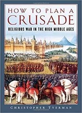 How To Plan A Crusade: Religious War In The High Middle Ages