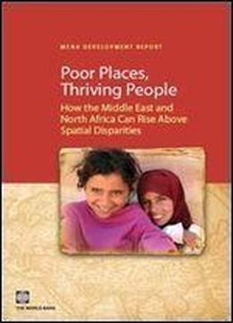 Poor Places, Thriving People: How The Middle East And North Africa Can Rise Above Spatial Disparities (mena Development Report)