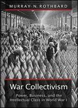 War Collectivism (large Print Edition): Power, Business, And The Intellectual Class In World War I