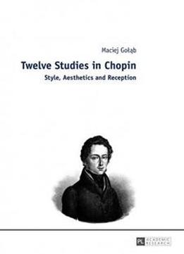 Twelve Studies In Chopin: Style, Aesthetics, And Reception