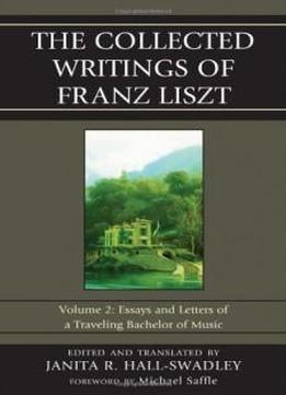 2: The Collected Writings Of Franz Liszt: Essays And Letters Of A Traveling Bachelor Of Music