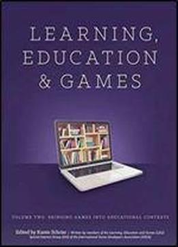 Learning And Education Games: Volume Two: Bringing Games Into Educational Contexts
