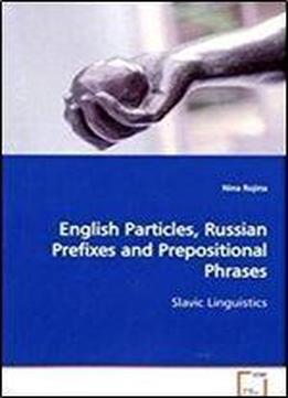 English Particles, Russian Prefixes And Prepositional Phrases: Slavic Linguistics [russian]