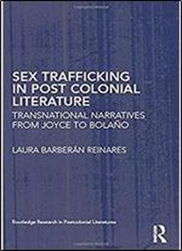 Sex Trafficking In Postcolonial Literature: Transnational Narratives From Joyce To Bolano (routledge Research In Postcolonial Literatures)