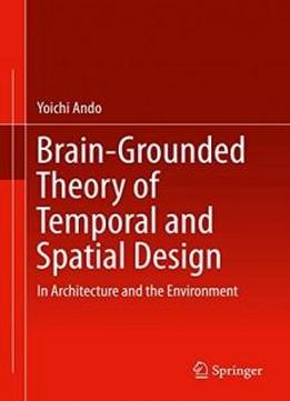 Brain-grounded Theory Of Temporal And Spatial Design: In Architecture And The Environment