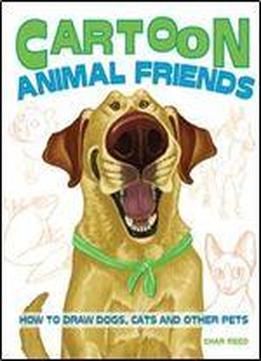 Cartoon Animal Friends: How To Draw Dogs, Cats And Other Pets
