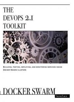 The Devops 2.1 Toolkit: Docker Swarm: Building, Testing, Deploying, And Monitoring Services Inside Docker Swarm Clusters (the Devops Toolkit Series) (volume 2)