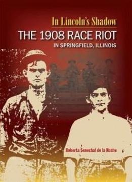 In Lincoln's Shadow: The 1908 Race Riot In Springfield, Illinois