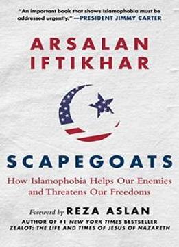Scapegoats: How Islamophobia Helps Our Enemies And Threatens Our Freedoms
