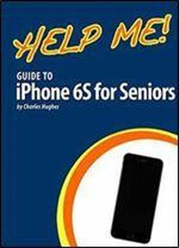 Help Me! Guide To Iphone 6s For Seniors: Introduction To The Iphone 6s For Beginners
